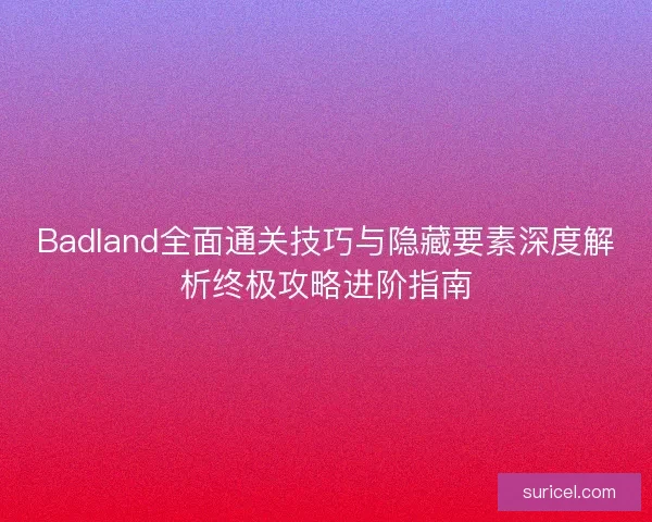Badland全面通关技巧与隐藏要素深度解析终极攻略进阶指南