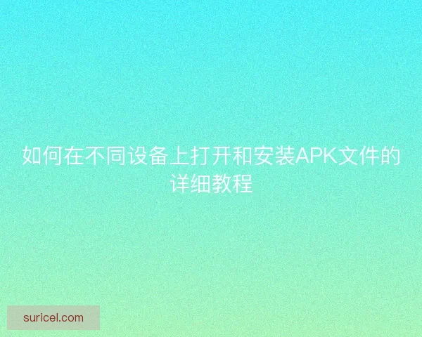 如何在不同设备上打开和安装APK文件的详细教程