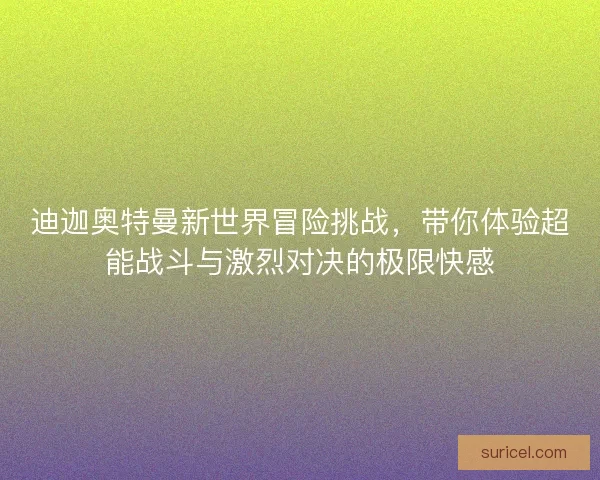 迪迦奥特曼新世界冒险挑战，带你体验超能战斗与激烈对决的极限快感