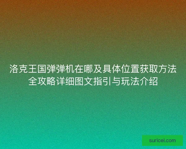 洛克王国弹弹机在哪及具体位置获取方法全攻略详细图文指引与玩法介绍