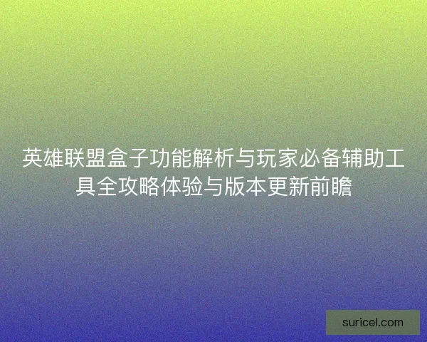 英雄联盟盒子功能解析与玩家必备辅助工具全攻略体验与版本更新前瞻 英雄联盟盒子功能解析与玩家必备辅助工具全攻略体验与版本更新前瞻
