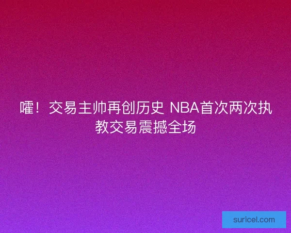 嚯！交易主帅再创历史 NBA首次两次执教交易震撼全场