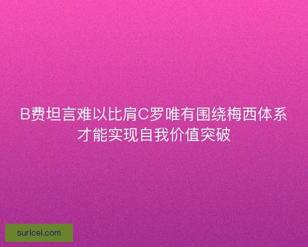 B费坦言难以比肩C罗唯有围绕梅西体系才能实现自我价值突破