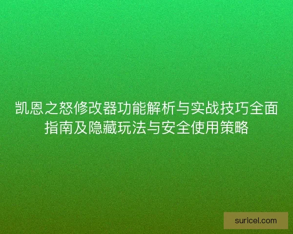 凯恩之怒修改器功能解析与实战技巧全面指南及隐藏玩法与安全使用策略