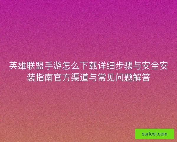 英雄联盟手游怎么下载详细步骤与安全安装指南官方渠道与常见问题解答
