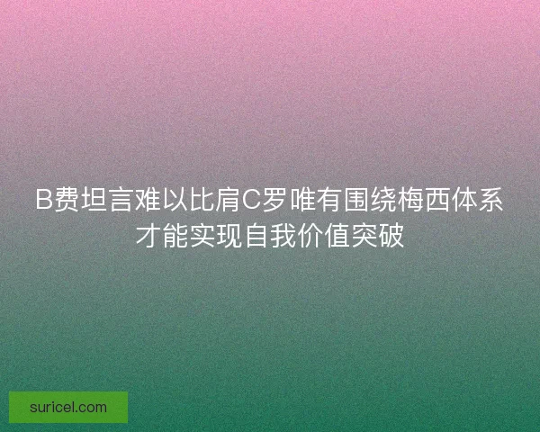 B费坦言难以比肩C罗唯有围绕梅西体系才能实现自我价值突破