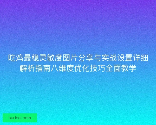 吃鸡最稳灵敏度图片分享与实战设置详细解析指南八维度优化技巧全面教学