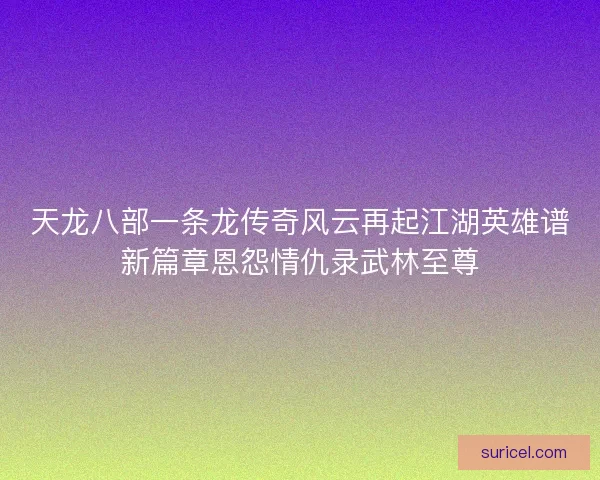 天龙八部一条龙传奇风云再起江湖英雄谱新篇章恩怨情仇录武林至尊