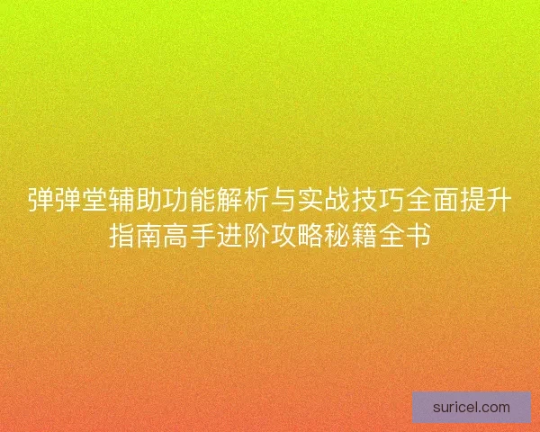 弹弹堂辅助功能解析与实战技巧全面提升指南高手进阶攻略秘籍全书