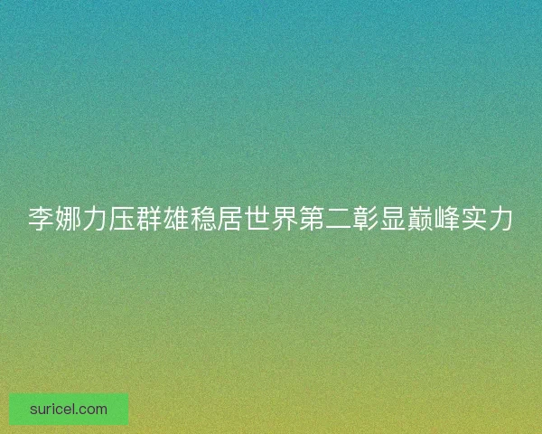 李娜力压群雄稳居世界第二彰显巅峰实力