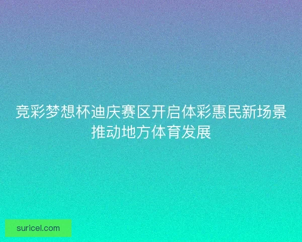 竞彩梦想杯迪庆赛区开启体彩惠民新场景推动地方体育发展 竞彩梦想杯迪庆赛区开启体彩惠民新场景推动地方体育发展