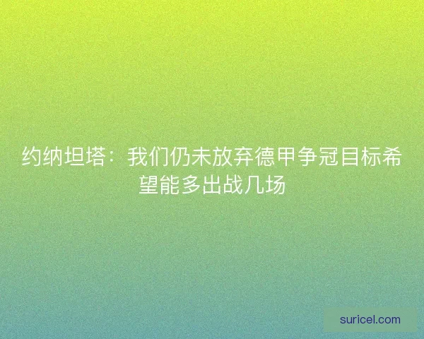 约纳坦塔:我们仍未放弃德甲争冠目标希望能多出战几场 约纳坦塔:我们仍未放弃德甲争冠目标希望能多出战几场