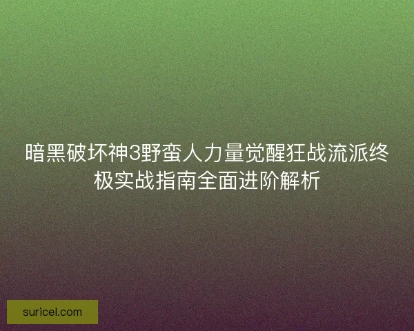暗黑破坏神3野蛮人力量觉醒狂战流派终极实战指南全面进阶解析