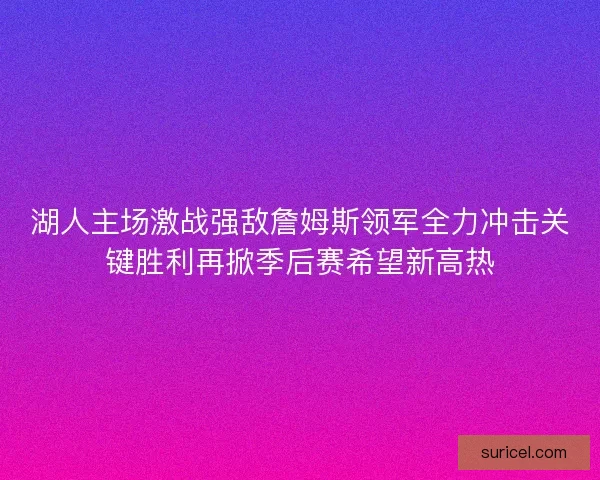 湖人主场激战强敌詹姆斯领军全力冲击关键胜利再掀季后赛希望新高热
