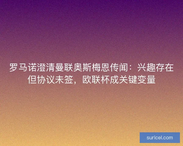罗马诺澄清曼联奥斯梅恩传闻：兴趣存在但协议未签，欧联杯成关键变量