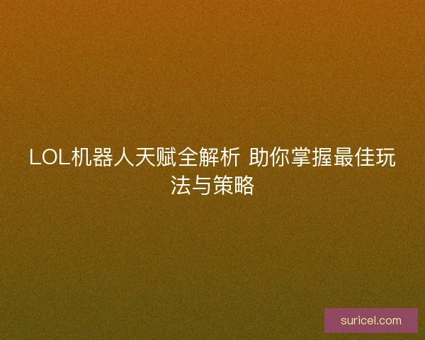 LOL机器人天赋全解析 助你掌握最佳玩法与策略 LOL机器人天赋全解析 助你掌握最佳玩法与策略