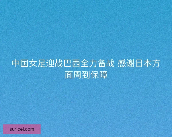 中国女足迎战巴西全力备战 感谢日本方面周到保障