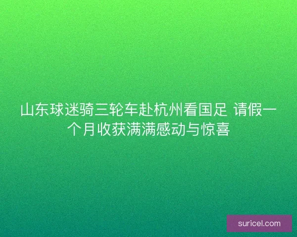 山东球迷骑三轮车赴杭州看国足 请假一个月收获满满感动与惊喜