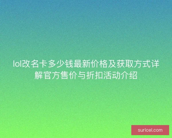 lol改名卡多少钱最新价格及获取方式详解官方售价与折扣活动介绍