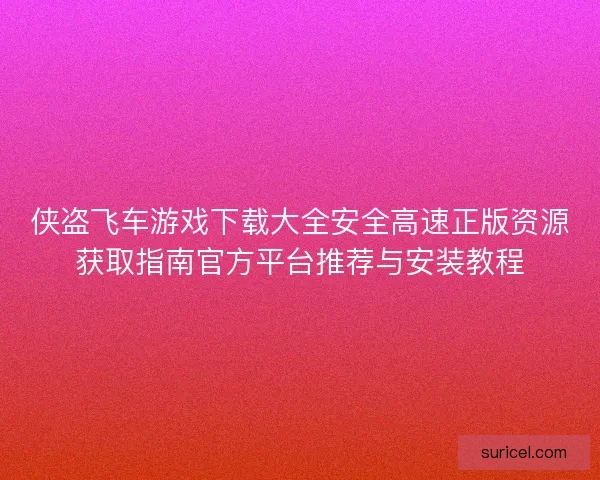 侠盗飞车游戏下载大全安全高速正版资源获取指南官方平台推荐与安装教程